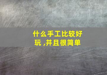 什么手工比较好玩 ,并且很简单